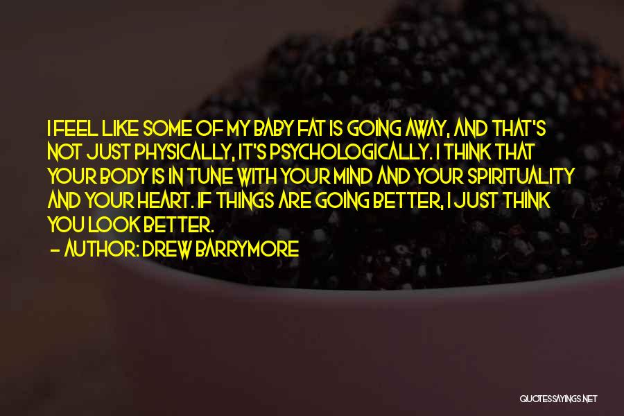 Drew Barrymore Quotes: I Feel Like Some Of My Baby Fat Is Going Away, And That's Not Just Physically, It's Psychologically. I Think