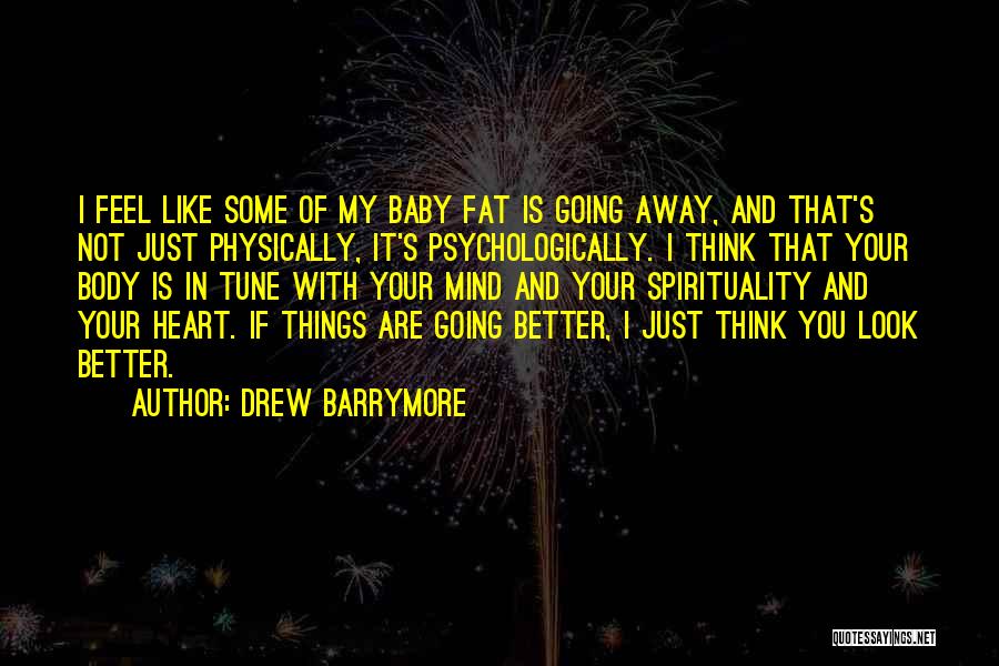 Drew Barrymore Quotes: I Feel Like Some Of My Baby Fat Is Going Away, And That's Not Just Physically, It's Psychologically. I Think