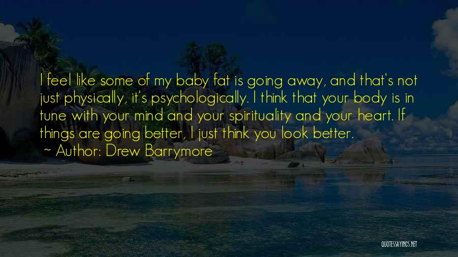 Drew Barrymore Quotes: I Feel Like Some Of My Baby Fat Is Going Away, And That's Not Just Physically, It's Psychologically. I Think