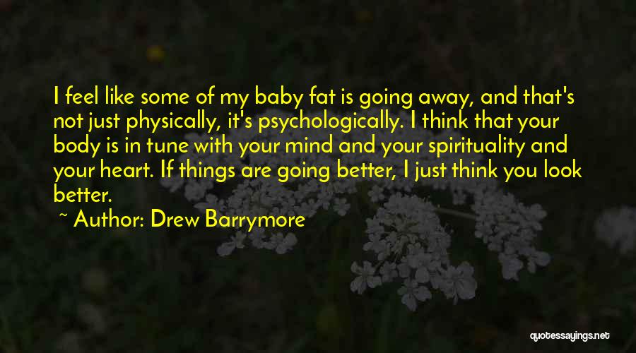 Drew Barrymore Quotes: I Feel Like Some Of My Baby Fat Is Going Away, And That's Not Just Physically, It's Psychologically. I Think