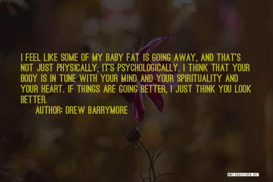 Drew Barrymore Quotes: I Feel Like Some Of My Baby Fat Is Going Away, And That's Not Just Physically, It's Psychologically. I Think