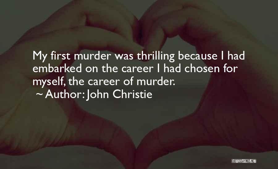 John Christie Quotes: My First Murder Was Thrilling Because I Had Embarked On The Career I Had Chosen For Myself, The Career Of