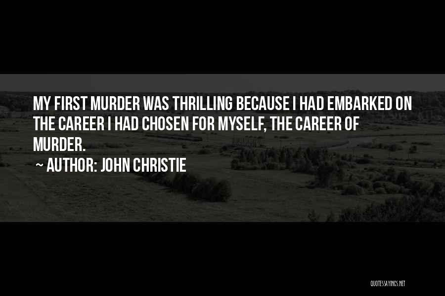 John Christie Quotes: My First Murder Was Thrilling Because I Had Embarked On The Career I Had Chosen For Myself, The Career Of