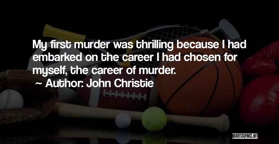John Christie Quotes: My First Murder Was Thrilling Because I Had Embarked On The Career I Had Chosen For Myself, The Career Of