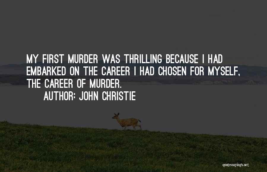 John Christie Quotes: My First Murder Was Thrilling Because I Had Embarked On The Career I Had Chosen For Myself, The Career Of