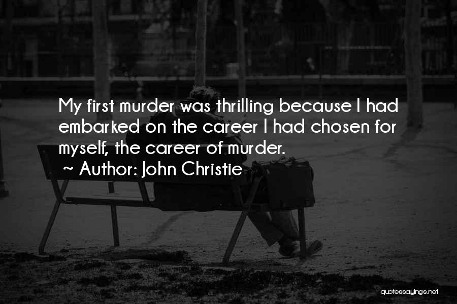 John Christie Quotes: My First Murder Was Thrilling Because I Had Embarked On The Career I Had Chosen For Myself, The Career Of