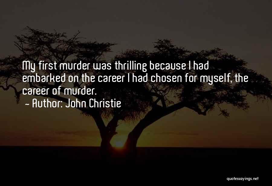 John Christie Quotes: My First Murder Was Thrilling Because I Had Embarked On The Career I Had Chosen For Myself, The Career Of