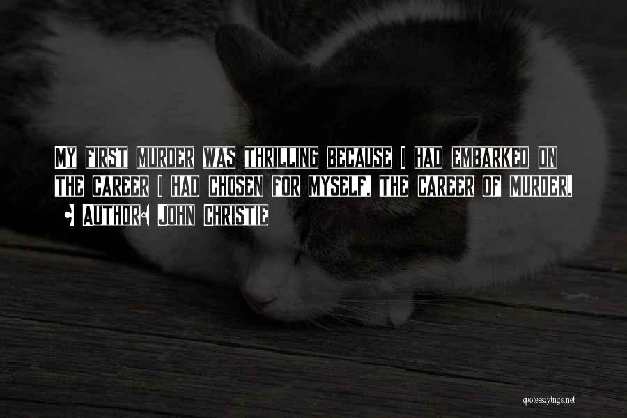 John Christie Quotes: My First Murder Was Thrilling Because I Had Embarked On The Career I Had Chosen For Myself, The Career Of