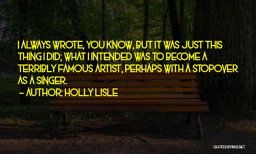 Holly Lisle Quotes: I Always Wrote, You Know, But It Was Just This Thing I Did; What I Intended Was To Become A