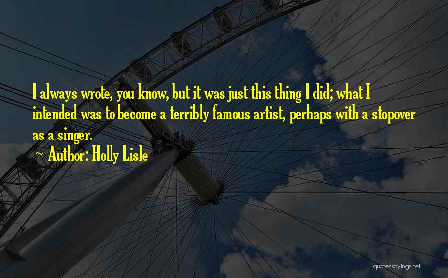 Holly Lisle Quotes: I Always Wrote, You Know, But It Was Just This Thing I Did; What I Intended Was To Become A