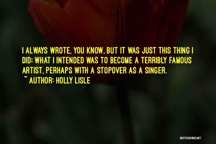 Holly Lisle Quotes: I Always Wrote, You Know, But It Was Just This Thing I Did; What I Intended Was To Become A