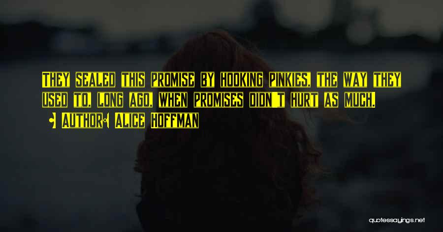 Alice Hoffman Quotes: They Sealed This Promise By Hooking Pinkies, The Way They Used To, Long Ago, When Promises Didn't Hurt As Much.