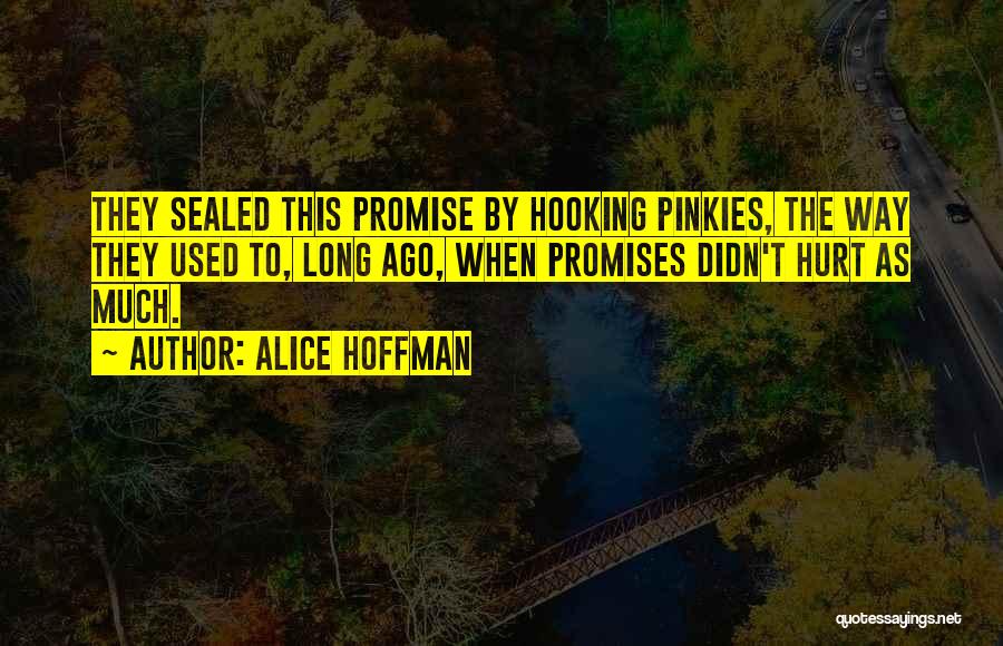 Alice Hoffman Quotes: They Sealed This Promise By Hooking Pinkies, The Way They Used To, Long Ago, When Promises Didn't Hurt As Much.