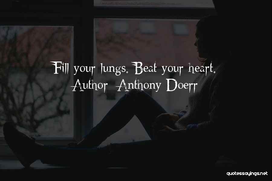 Anthony Doerr Quotes: Fill Your Lungs. Beat Your Heart.