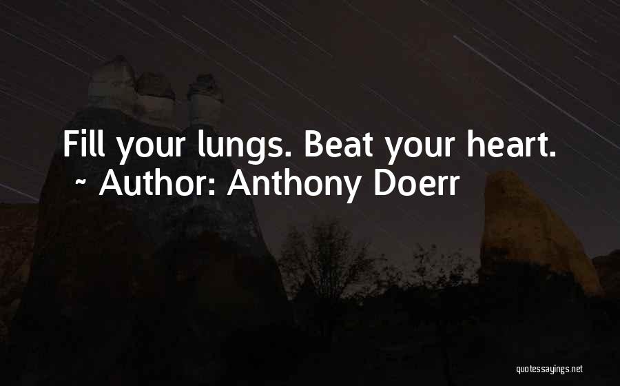 Anthony Doerr Quotes: Fill Your Lungs. Beat Your Heart.