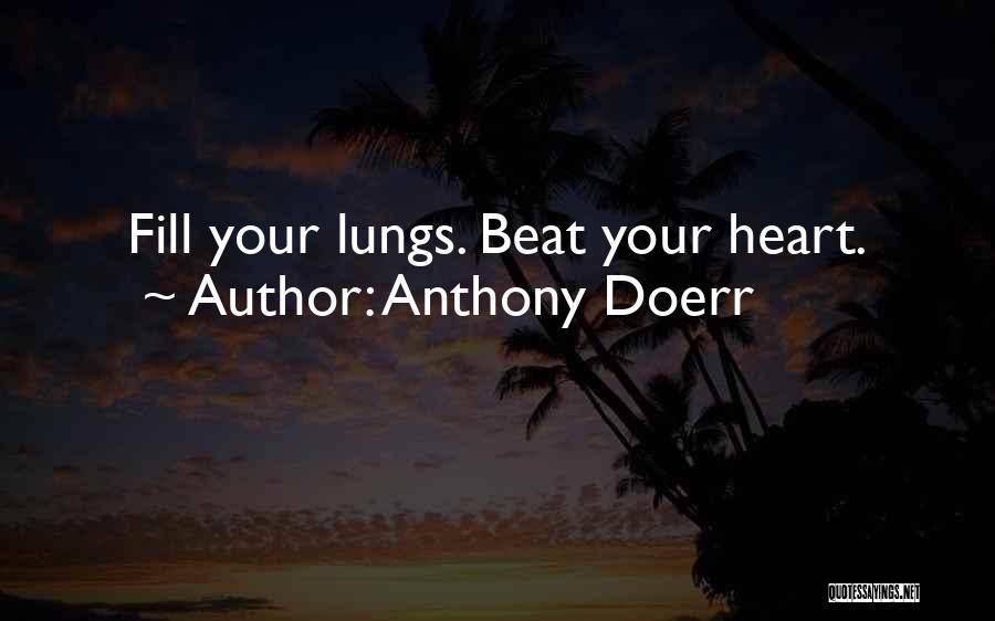 Anthony Doerr Quotes: Fill Your Lungs. Beat Your Heart.