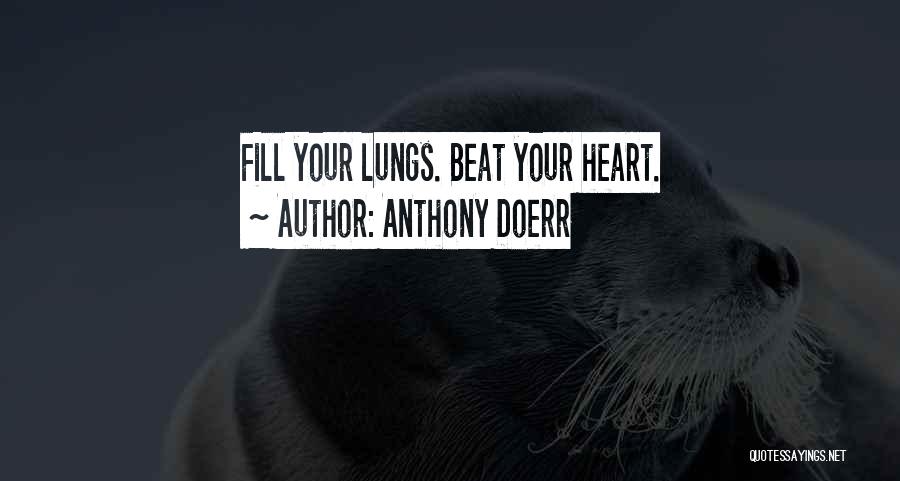 Anthony Doerr Quotes: Fill Your Lungs. Beat Your Heart.