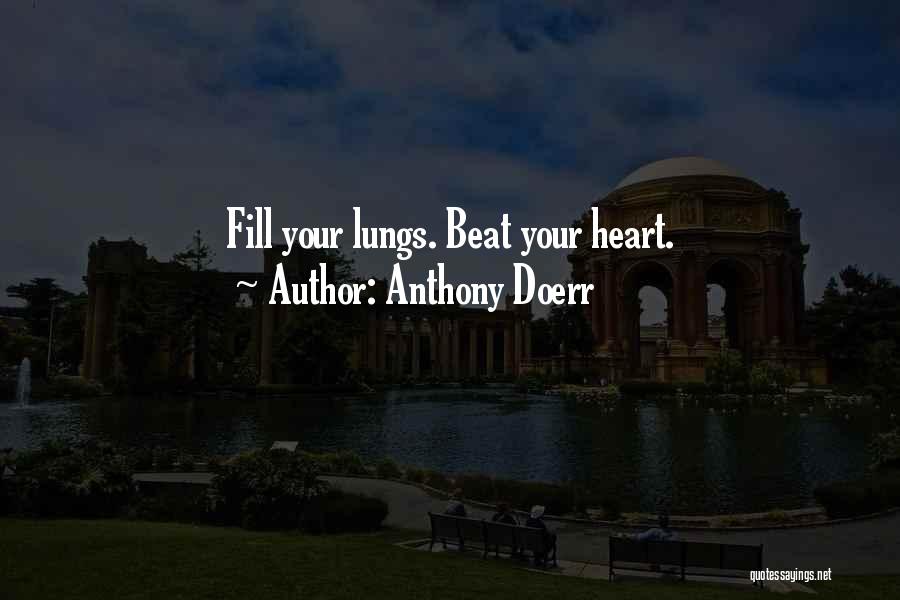 Anthony Doerr Quotes: Fill Your Lungs. Beat Your Heart.