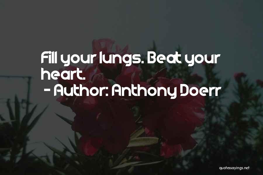 Anthony Doerr Quotes: Fill Your Lungs. Beat Your Heart.