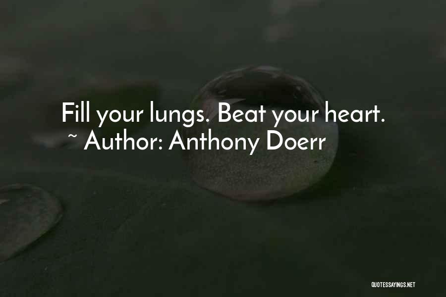 Anthony Doerr Quotes: Fill Your Lungs. Beat Your Heart.