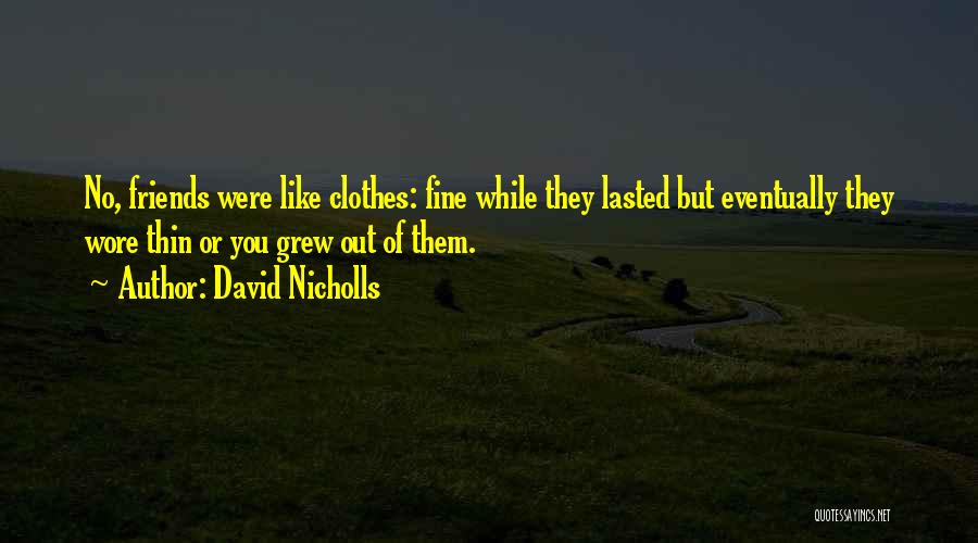 David Nicholls Quotes: No, Friends Were Like Clothes: Fine While They Lasted But Eventually They Wore Thin Or You Grew Out Of Them.