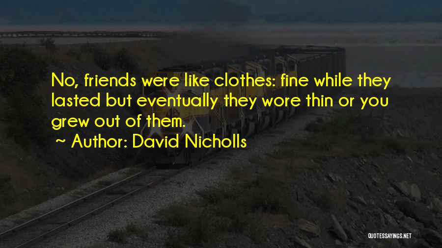 David Nicholls Quotes: No, Friends Were Like Clothes: Fine While They Lasted But Eventually They Wore Thin Or You Grew Out Of Them.