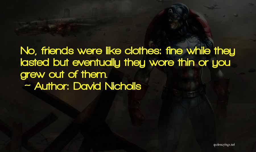 David Nicholls Quotes: No, Friends Were Like Clothes: Fine While They Lasted But Eventually They Wore Thin Or You Grew Out Of Them.
