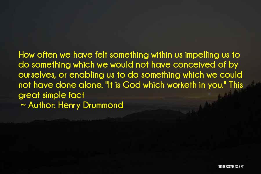 Henry Drummond Quotes: How Often We Have Felt Something Within Us Impelling Us To Do Something Which We Would Not Have Conceived Of