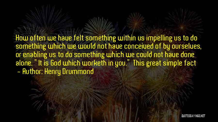 Henry Drummond Quotes: How Often We Have Felt Something Within Us Impelling Us To Do Something Which We Would Not Have Conceived Of