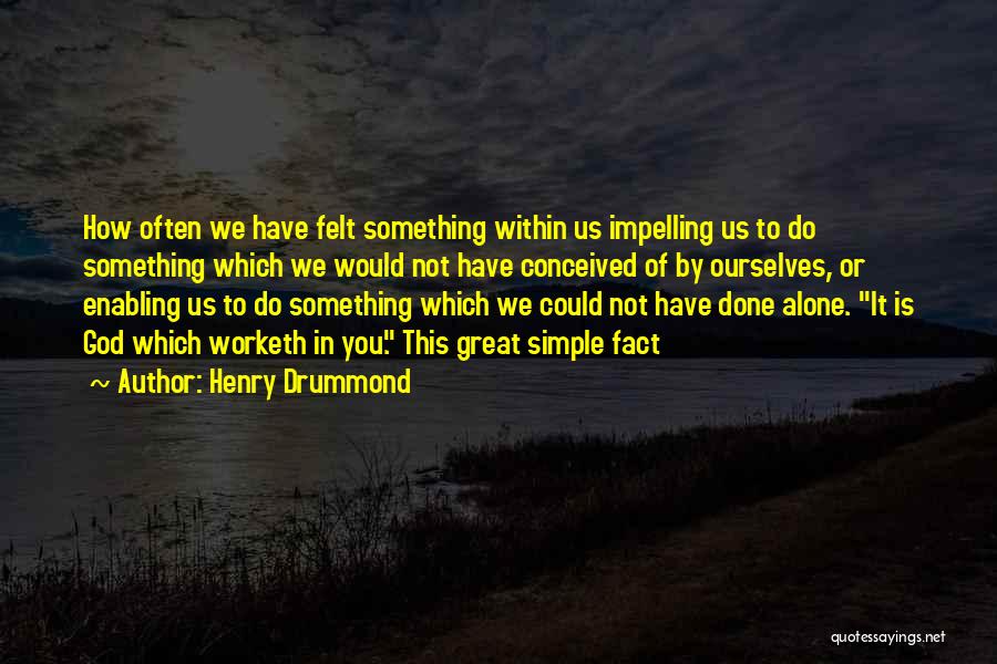 Henry Drummond Quotes: How Often We Have Felt Something Within Us Impelling Us To Do Something Which We Would Not Have Conceived Of