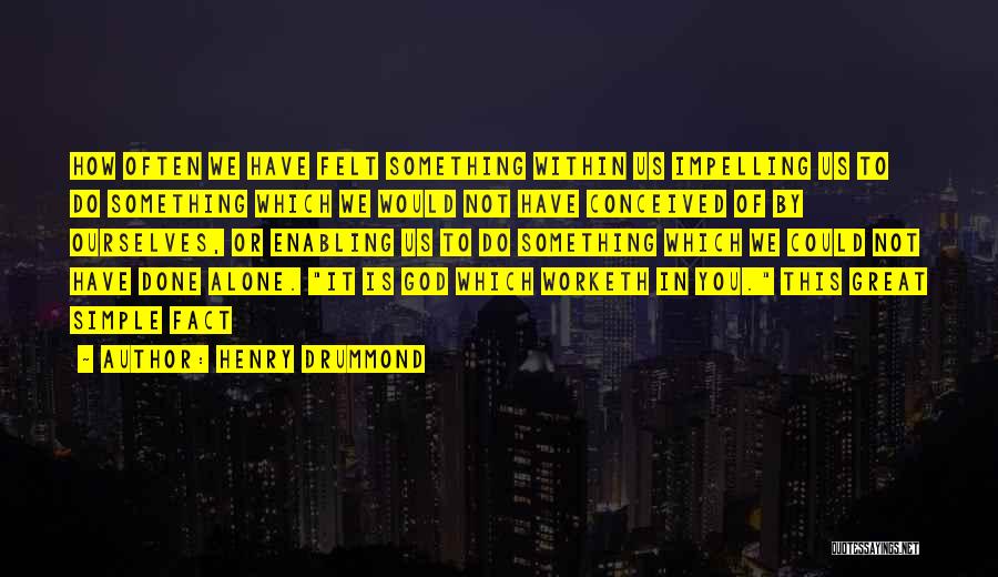 Henry Drummond Quotes: How Often We Have Felt Something Within Us Impelling Us To Do Something Which We Would Not Have Conceived Of