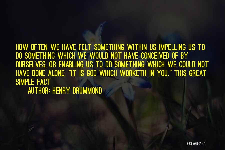 Henry Drummond Quotes: How Often We Have Felt Something Within Us Impelling Us To Do Something Which We Would Not Have Conceived Of