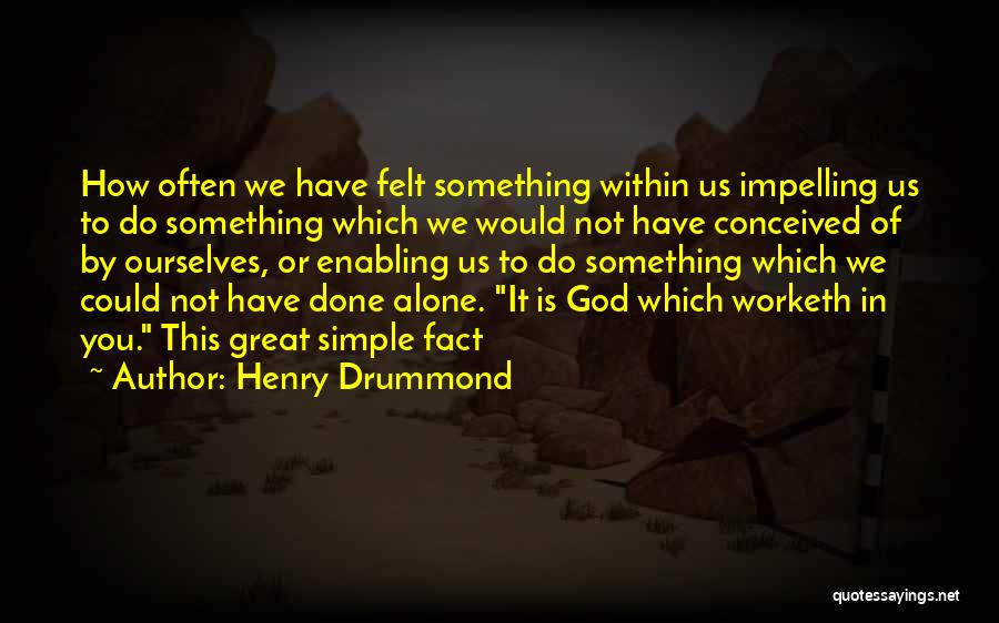 Henry Drummond Quotes: How Often We Have Felt Something Within Us Impelling Us To Do Something Which We Would Not Have Conceived Of