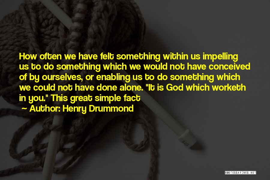 Henry Drummond Quotes: How Often We Have Felt Something Within Us Impelling Us To Do Something Which We Would Not Have Conceived Of