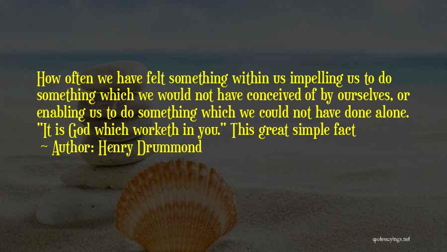 Henry Drummond Quotes: How Often We Have Felt Something Within Us Impelling Us To Do Something Which We Would Not Have Conceived Of