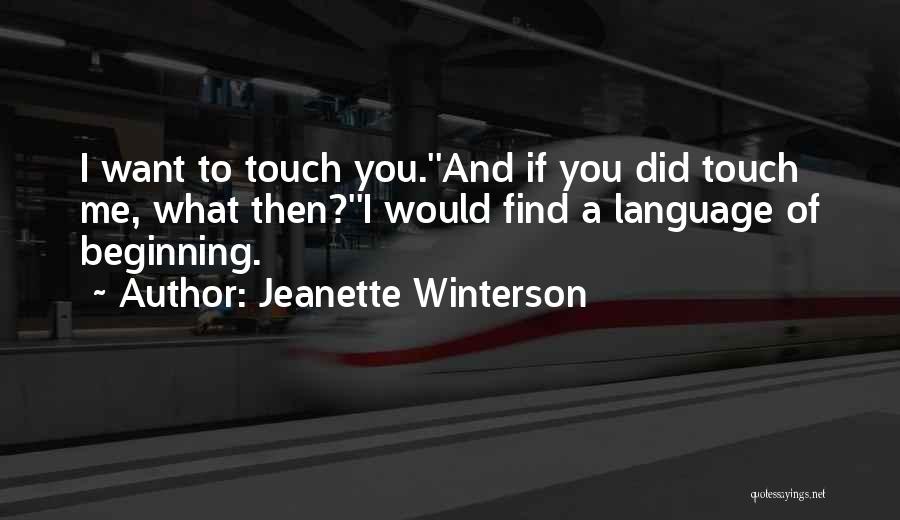 Jeanette Winterson Quotes: I Want To Touch You.''and If You Did Touch Me, What Then?''i Would Find A Language Of Beginning.