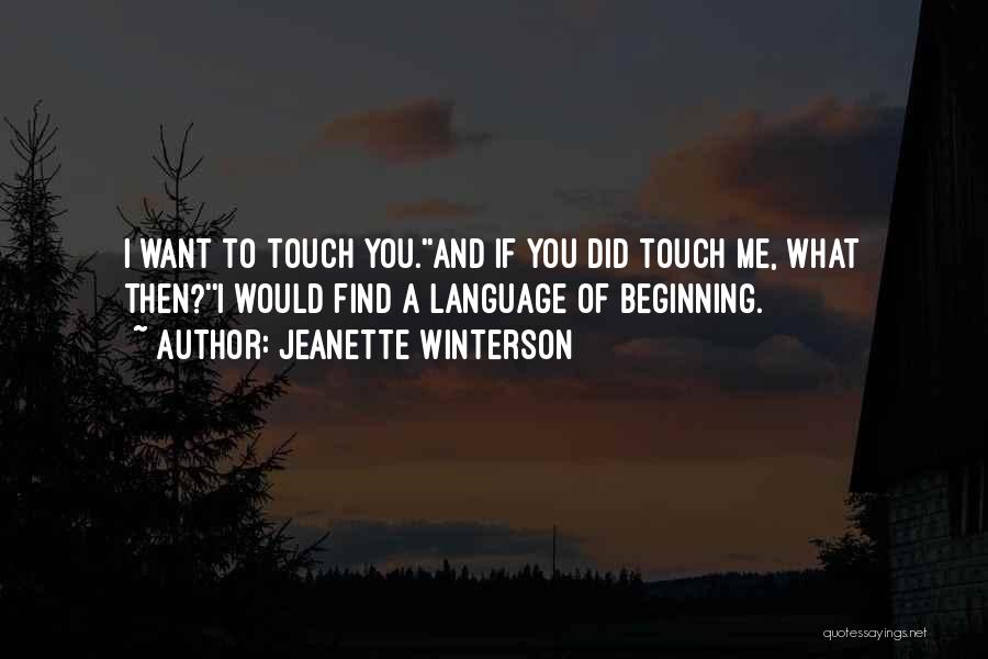 Jeanette Winterson Quotes: I Want To Touch You.''and If You Did Touch Me, What Then?''i Would Find A Language Of Beginning.