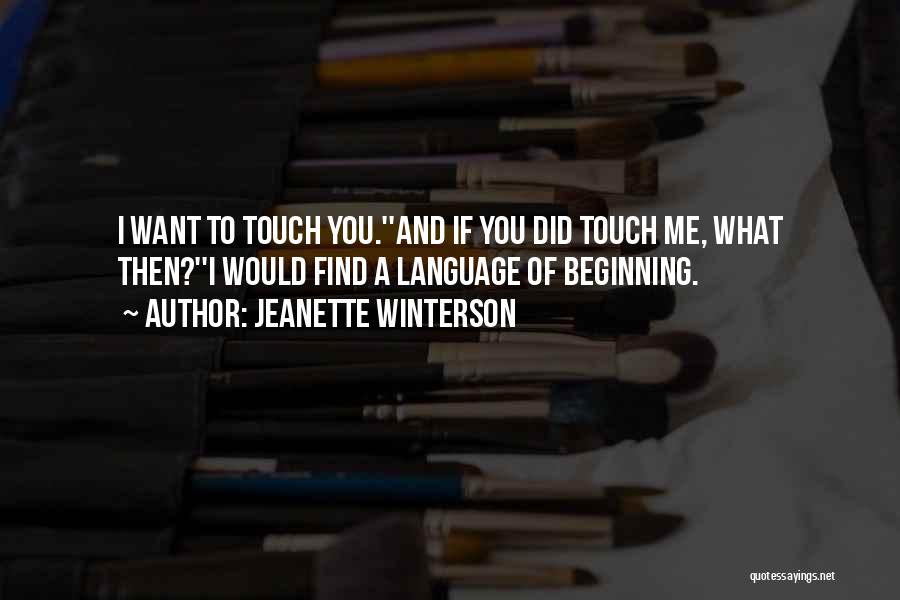 Jeanette Winterson Quotes: I Want To Touch You.''and If You Did Touch Me, What Then?''i Would Find A Language Of Beginning.