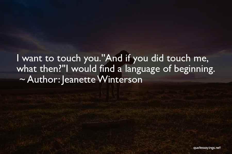 Jeanette Winterson Quotes: I Want To Touch You.''and If You Did Touch Me, What Then?''i Would Find A Language Of Beginning.