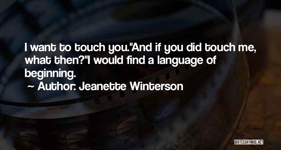 Jeanette Winterson Quotes: I Want To Touch You.''and If You Did Touch Me, What Then?''i Would Find A Language Of Beginning.