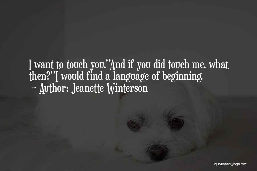 Jeanette Winterson Quotes: I Want To Touch You.''and If You Did Touch Me, What Then?''i Would Find A Language Of Beginning.