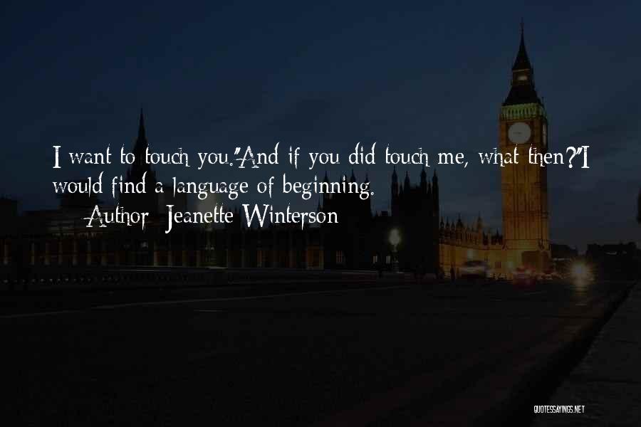 Jeanette Winterson Quotes: I Want To Touch You.''and If You Did Touch Me, What Then?''i Would Find A Language Of Beginning.