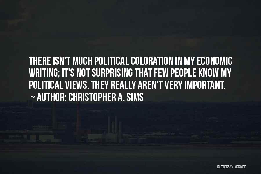 Christopher A. Sims Quotes: There Isn't Much Political Coloration In My Economic Writing; It's Not Surprising That Few People Know My Political Views. They