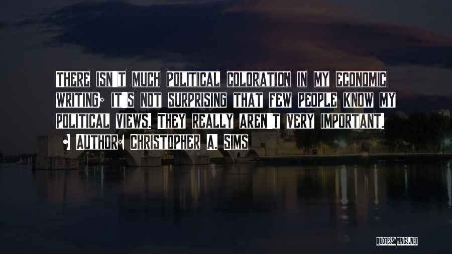 Christopher A. Sims Quotes: There Isn't Much Political Coloration In My Economic Writing; It's Not Surprising That Few People Know My Political Views. They