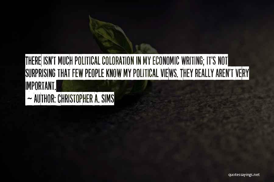 Christopher A. Sims Quotes: There Isn't Much Political Coloration In My Economic Writing; It's Not Surprising That Few People Know My Political Views. They