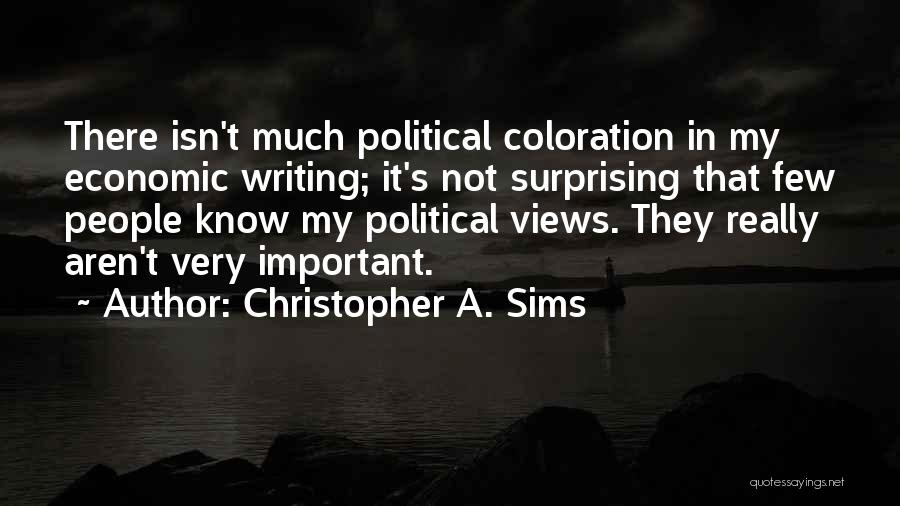 Christopher A. Sims Quotes: There Isn't Much Political Coloration In My Economic Writing; It's Not Surprising That Few People Know My Political Views. They