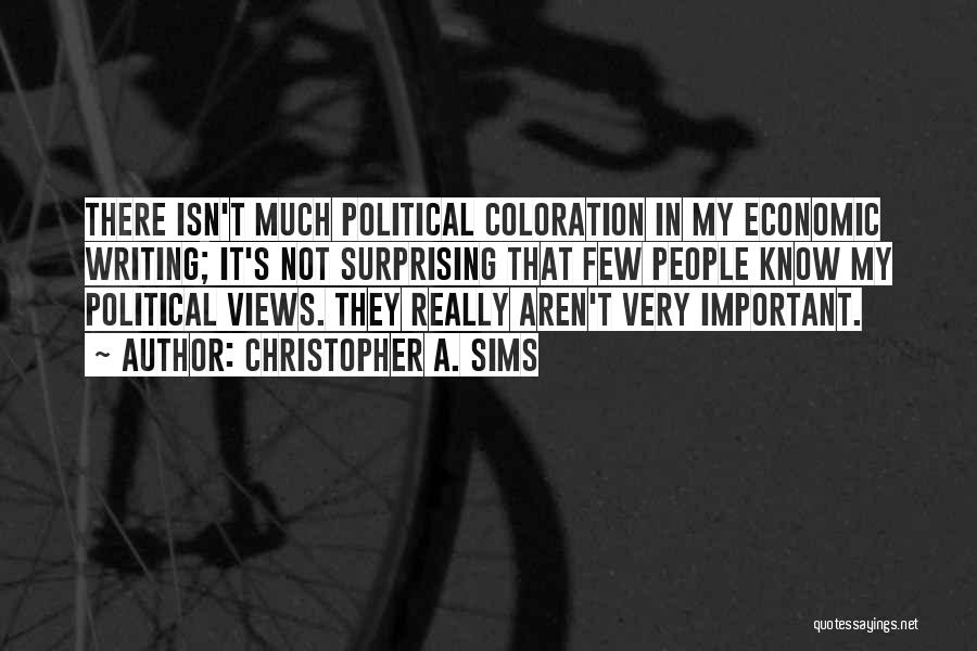 Christopher A. Sims Quotes: There Isn't Much Political Coloration In My Economic Writing; It's Not Surprising That Few People Know My Political Views. They