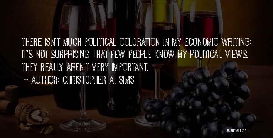 Christopher A. Sims Quotes: There Isn't Much Political Coloration In My Economic Writing; It's Not Surprising That Few People Know My Political Views. They