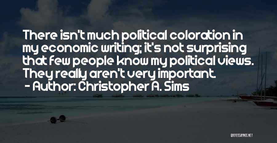 Christopher A. Sims Quotes: There Isn't Much Political Coloration In My Economic Writing; It's Not Surprising That Few People Know My Political Views. They