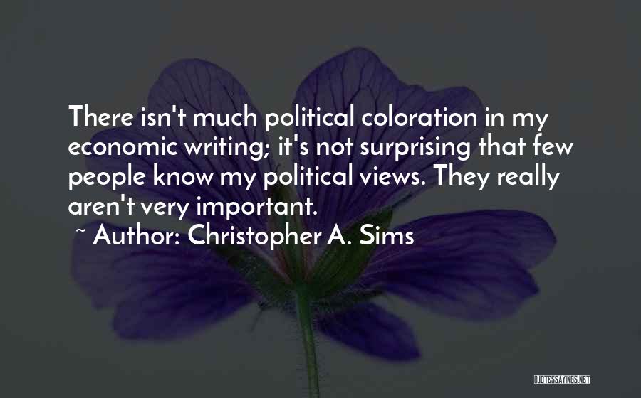 Christopher A. Sims Quotes: There Isn't Much Political Coloration In My Economic Writing; It's Not Surprising That Few People Know My Political Views. They